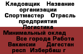 Кладовщик › Название организации ­ Спортмастер › Отрасль предприятия ­ Логистика › Минимальный оклад ­ 28 650 - Все города Работа » Вакансии   . Дагестан респ.,Избербаш г.